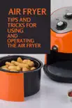 Air Fryer Tips And Tricks For Using And Operating The Air Fryer synopsis, comments