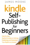 Kindle Self-Publishing for Beginners: Step by Step Author’s Guide to Writing, Publishing and Marketing Your Books on Amazon sinopsis y comentarios