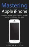Mastering Apple iPhone - iPhone 11, iPhone 11 Pro, iPhone 11 Pro Max, And IOS 13.1 Ultimate User Guide synopsis, comments