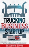 Trucking Business Startup: Build a Long-Term, Highly Profitable Trucking Company From Scratch in Just 30 Days Using Up-to-Date Expert Business Success Secrets book summary, reviews and download