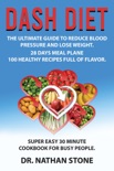 Dash Diet: the Ultimate Guide to Reduce Blood Pressure and Lose Weight – 28 Days Meal Plane -100 Healthy Recipes Full of Flavor. Super Easy 30 Minute Cookbook for Busy People book summary, reviews and download