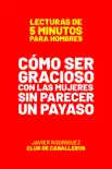 Cómo Ser Gracioso Con Las Mujeres Sin Parecer Un Payaso book summary, reviews and download