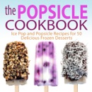 The Popsicle Cookbook: Ice Pop and Popsicle Recipes for 50 Delicious Frozen Desserts book summary, reviews and download