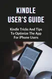Kindle User's Guide: Kindle Tricks And Tips To Optimize The App For iPhone Users e-book