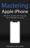 Mastering Apple iPhone - iPhone XS, XS Max, XR, 8 Plus, and IOS 12 Ultimate User Guide synopsis, comments