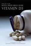 How Not To Die With True High-dose Vitamin D3 - A Strategy To Cure Our Most Common Health Problems synopsis, comments