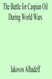 The Battle for Caspian Oil During World Wars synopsis, comments