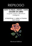 RIEPILOGO - How To Read A Book / Come leggere un libro: La guida classica alla lettura intelligente di Mortimer J. Adler e Charles Van Doren sinopsis y comentarios