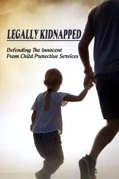 legally kidnapped: defending the innocent from child protective services book cover image