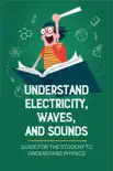 Understand Electricity, Waves, And Sounds: Guide For The Student To Understand Physics sinopsis y comentarios