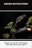 Green Revolution: Mastering The Art Of Growing Marijuana With Led Lights sinopsis y comentarios