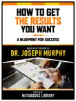 How To Get The Results You Want - Based On The Teachings Of Dr. Joseph Murphy sinopsis y comentarios