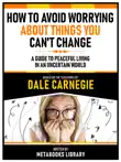 How To Avoid Worrying About Things You Can't Change - Based On The Teachings Of Dale Carnegie sinopsis y comentarios
