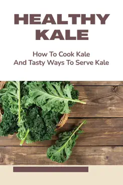 healthy kale: how to cook kale and tasty ways to serve kale imagen de la portada del libro