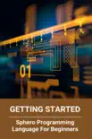 Getting Started: Sphero Programming Language For Beginners book summary, reviews and download