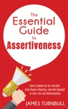 The Essential Guide to Assertiveness: How to Speak Up for Yourself, Stop People-Pleasing, and Win Respect in Your Life and Relationships
