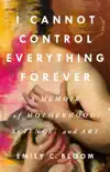 I Cannot Control Everything Forever: A Memoir of Motherhood, Science, and Art sinopsis y comentarios