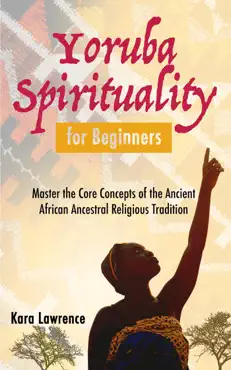 yoruba spirituality for beginners - master the core concepts of the ancient african ancestral religious tradition book cover image