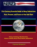 21st Century Essential Guide to Navy Submarines: Past, Present, and Future of the Sub Fleet, History, Technology, Ship Information, Pioneers, Cold War, Nuclear Attack, Ballistic, Guided Missile book summary, reviews and downlod