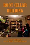 Root Cellar Building: Construction Guides And Tips For Storage, Soup Recipes Included e-book