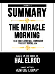 Extended Summary - The Miracle Morning - The 6 Habits That Will Transform Your Life Before 8am - Based On The Book By Hal Elrod synopsis, comments