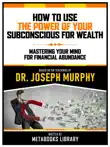 How To Use The Power Of Your Subconscious For Wealth - Based On The Teachings Of Dr. Joseph Murphy sinopsis y comentarios