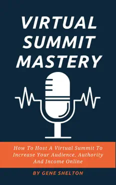 virtual summit mastery - how to host a virtual summit to increase your audience, authority and income online book cover image
