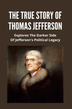 the true story of thomas jefferson: explores the darker side of jefferson's political legacy imagen de la portada del libro