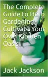 The Complete Guide to Herb Gardening Cultivate Your Own Kitchen Oasis synopsis, comments