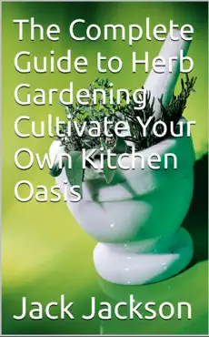 the complete guide to herb gardening cultivate your own kitchen oasis book cover image