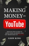 Making Money on YouTube: Step by Step Guide to Build Your Audience and Get Monetized on YouTube book summary, reviews and download