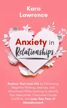 anxiety in relationships - restore your love life by eliminating negative thinking, jealousy and attachment, learning to identify your insecurities, overcome couple conflicts and fear of abandonment book cover image