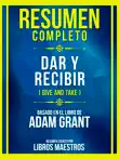 Resumen Completo - Dar Y Recibir (Give And Take) - Basado En El Libro De Adam Grant sinopsis y comentarios
