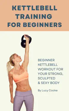kettlebell training for beginners - beginner kettlebell workout for strong, sculpted and sexy body book cover image