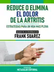 Reduce O Elimina El Dolor De La Artritis - Basado En Las Enseñanzas De Frank Suarez sinopsis y comentarios