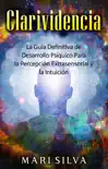 Clarividencia: La guía definitiva de desarrollo psíquico para la percepción extrasensorial y la intuición sinopsis y comentarios