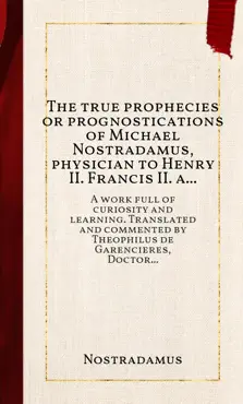 the true prophecies or prognostications of michael nostradamus, physician to henry ii. francis ii. and charles ix. kings of france, and one of the best astronomers that ever were. book cover image