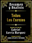Resumen Y Analisis - Todos Los Cuentos - Basado En El Libro De Gabriel Garcia Marquez synopsis, comments