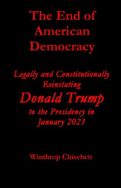 the end of american democracy: legally and constitutionally reinstating donald trump to the presidency in january 2023 book cover image