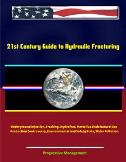 21st century guide to hydraulic fracturing, underground injection, fracking, hydrofrac, marcellus shale natural gas production controversy, environmental and safety risks, water pollution book cover image