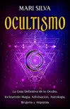 Ocultismo: La Guía Definitiva de lo Oculto, Incluyendo Magia, Adivinación, Astrología, Brujería y Alquimia sinopsis y comentarios