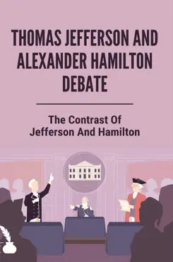 thomas jefferson and alexander hamilton debate: the contrast of jefferson and hamilton imagen de la portada del libro