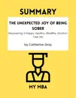 SUMMARY - The Unexpected Joy of Being Sober : Discovering a Happy, Healthy, Wealthy, Alcohol-Free Life by Catherine Gray sinopsis y comentarios