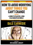 How To Avoid Worrying About Things You Can't Change - Based On The Teachings Of Dale Carnegie - A Guide To Peaceful Living In An Uncertain World sinopsis y comentarios