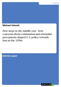 first steps in the middle east - how concerns about communism and orientalist perceptions shaped u.s. policy towards iran in the 1950s imagen de la portada del libro