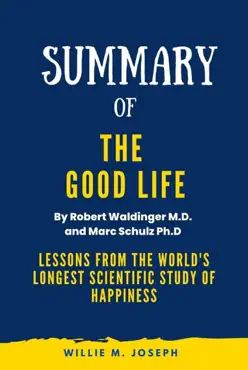 summary of the good life by robert waldinger m.d. and marc schulz ph.d: lessons from the world's longest scientific study of happiness imagen de la portada del libro