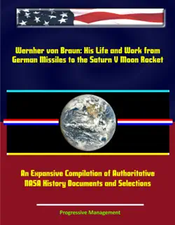 wernher von braun: his life and work from german missiles to the saturn v moon rocket - an expansive compilation of authoritative nasa history documents and selections book cover image