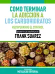 Cómo Terminar La Adicción A Los Carbohidratos - Basado En Las Enseñanzas De Frank Suarez sinopsis y comentarios