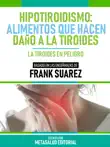 Hipotiroidismo: Alimentos Que Hacen Daño A La Tiroides - Basado En Las Enseñanzas De Frank Suarez sinopsis y comentarios