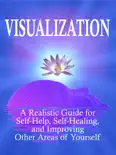 Visualization: A Realistic Guide for Self-Help, Self-Healing, and Improving Other Areas of Self book summary, reviews and download